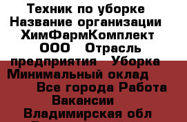 Техник по уборке › Название организации ­ ХимФармКомплект, ООО › Отрасль предприятия ­ Уборка › Минимальный оклад ­ 20 000 - Все города Работа » Вакансии   . Владимирская обл.,Вязниковский р-н